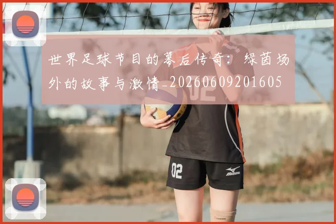 世界足球节目的幕后传奇:绿茵场外的故事与激情_20260609201605