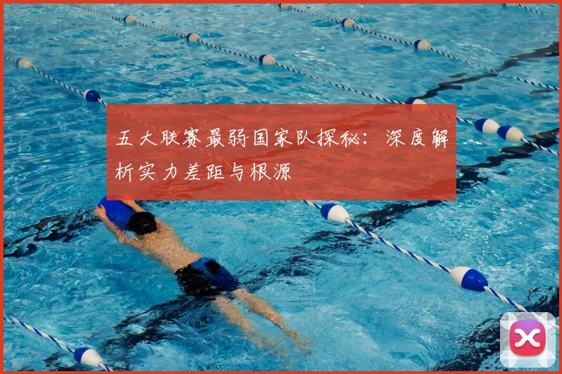 五大联赛最弱国家队探秘:深度解析实力差距与根源