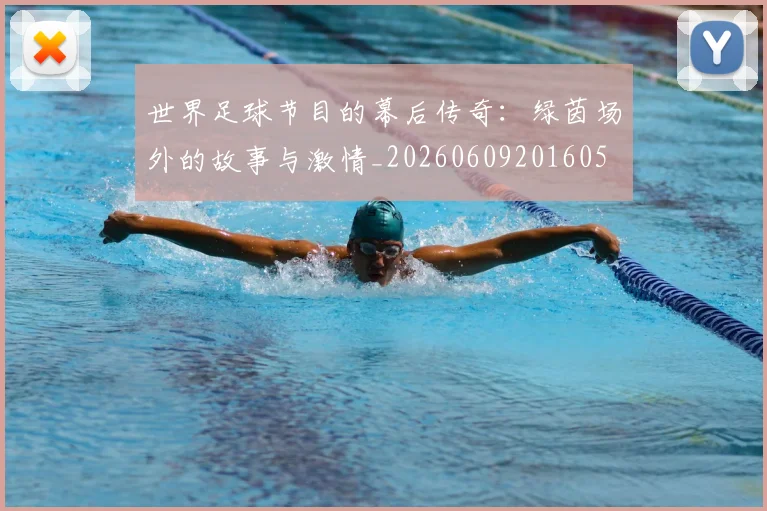 世界足球节目的幕后传奇:绿茵场外的故事与激情_20260609201605