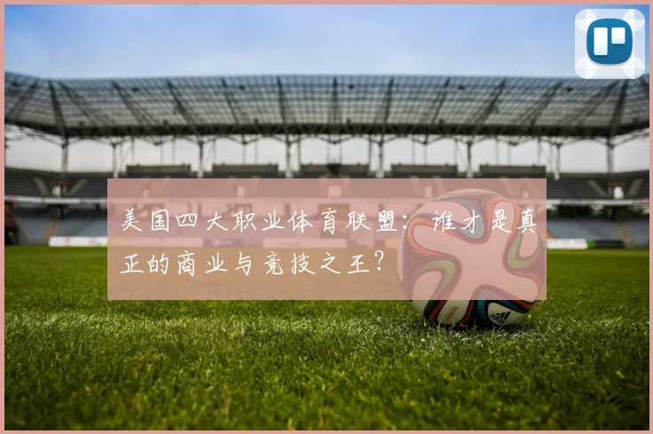 美国四大职业体育联盟：谁才是真正的商业与竞技之王？