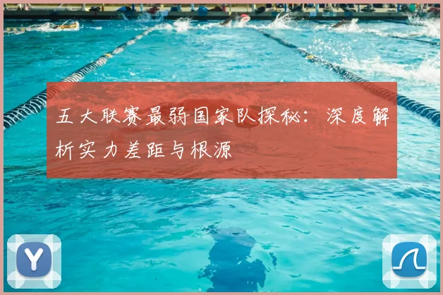 五大联赛最弱国家队探秘:深度解析实力差距与根源