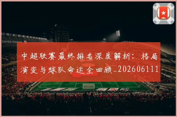 中超联赛最终排名深度解析：格局演变与球队命运全回顾_20260611141637