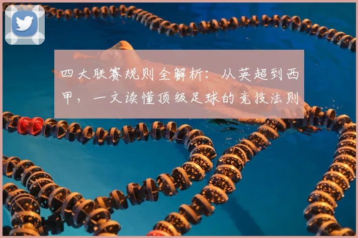 四大联赛规则全解析:从英超到西甲,一文读懂顶级足球的竞技法则