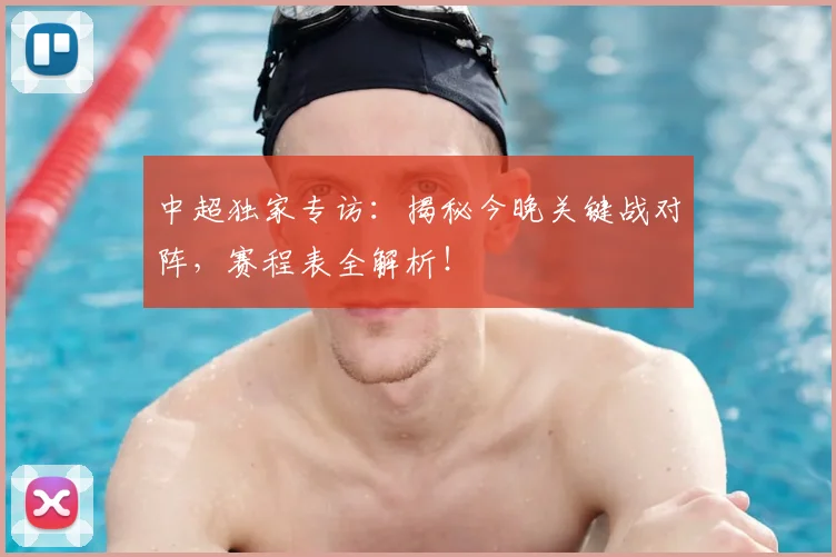 中超独家专访:揭秘今晚关键战对阵,赛程表全解析!