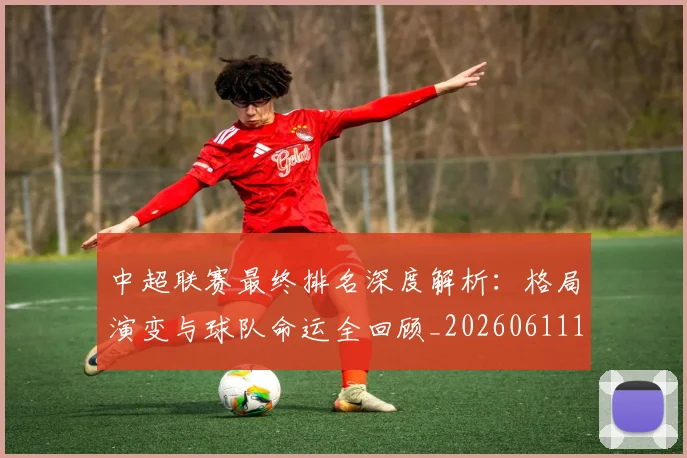 中超联赛最终排名深度解析:格局演变与球队命运全回顾_20260611141637