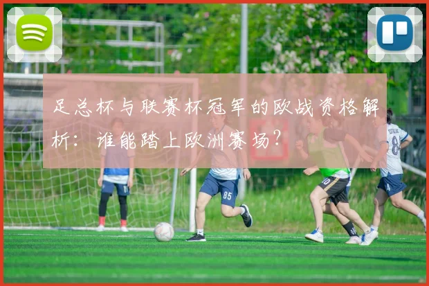 足总杯与联赛杯冠军的欧战资格解析：谁能踏上欧洲赛场？