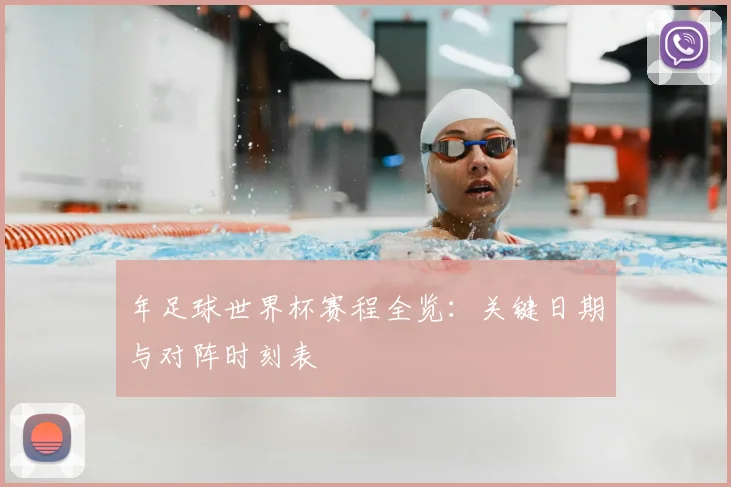 年足球世界杯赛程全览:关键日期与对阵时刻表