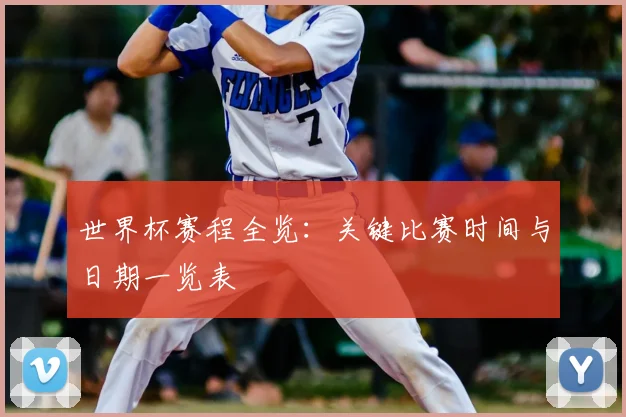 世界杯赛程全览：关键比赛时间与日期一览表