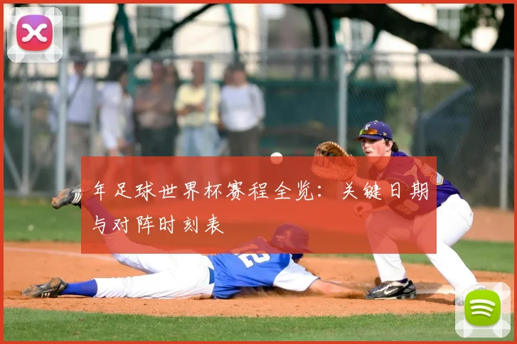 年足球世界杯赛程全览：关键日期与对阵时刻表