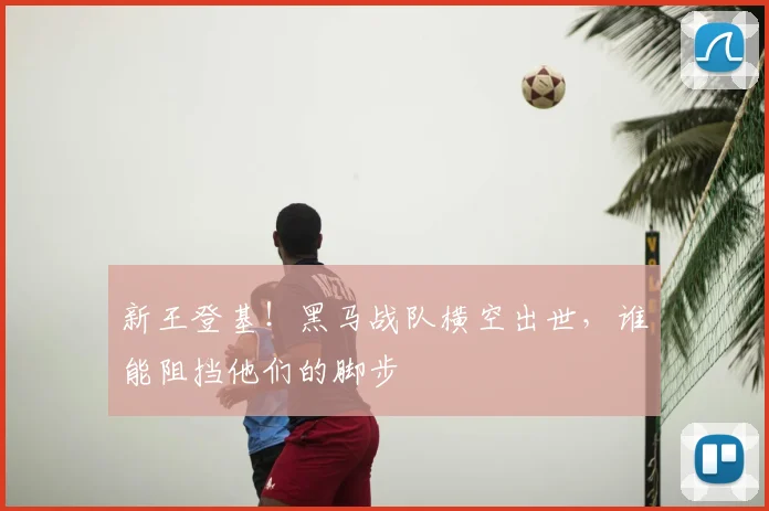新王登基！黑马战队横空出世，谁能阻挡他们的脚步