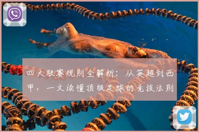 四大联赛规则全解析:从英超到西甲,一文读懂顶级足球的竞技法则