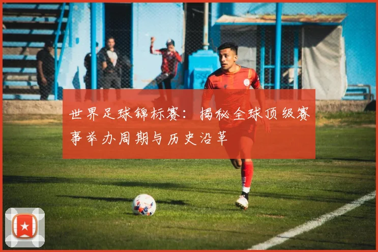 世界足球锦标赛：揭秘全球顶级赛事举办周期与历史沿革
