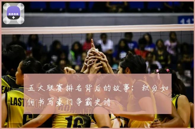 五大联赛排名背后的故事:积分如何书写豪门争霸史诗